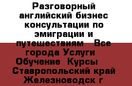 Разговорный английский бизнес консультации по эмиграции и путешествиям - Все города Услуги » Обучение. Курсы   . Ставропольский край,Железноводск г.